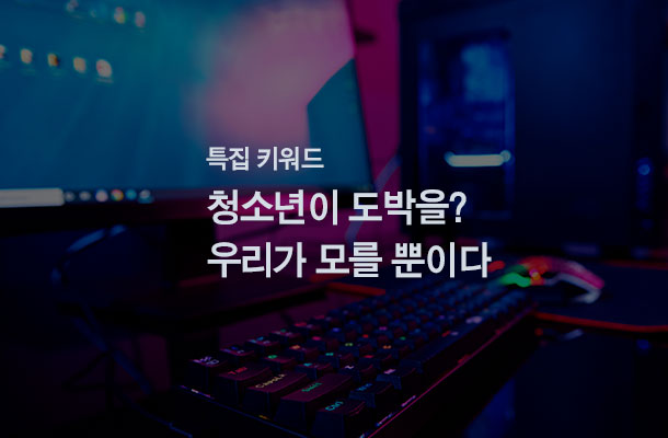 [2024.05 특집 키워드] 청소년이 도박을? 우리가 모를 뿐이다