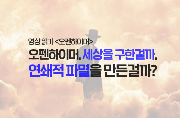 [2024.08 영상읽기 <오펜하이머>] 오펜하이머, 세상을 구한걸까, 연쇄적 파멸을 만든걸까?